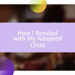 How I Bonded with My Adopted Child