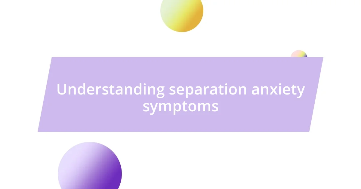 Understanding separation anxiety symptoms